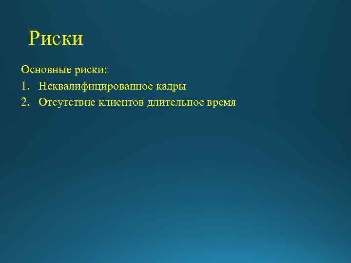 Риски Основные риски: 1. Неквалифицированное кадры 2. Отсутствие клиентов длительное время 