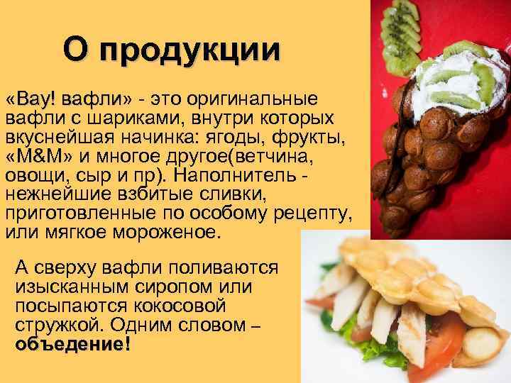 О продукции «Вау! вафли» - это оригинальные Вау! вафли с шариками, внутри которых вкуснейшая