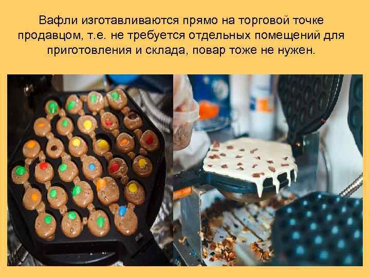 Вафли изготавливаются прямо на торговой точке продавцом, т. е. не требуется отдельных помещений для