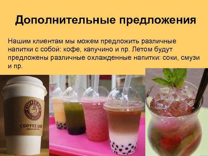 Дополнительные предложения Нашим клиентам мы можем предложить различные напитки с собой: кофе, капучино и