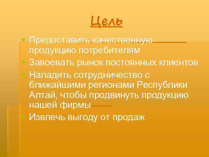 Цель § Предоставить качественную продукцию потребителям § Завоевать рынок постоянных клиентов § Наладить сотрудничество