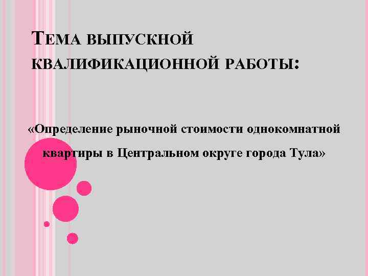 ТЕМА ВЫПУСКНОЙ КВАЛИФИКАЦИОННОЙ РАБОТЫ: «Определение рыночной стоимости однокомнатной квартиры в Центральном округе города Тула»