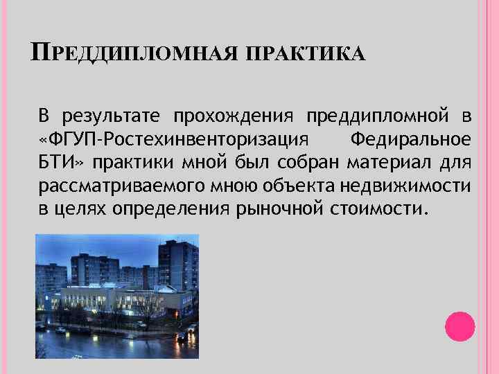 ПРЕДДИПЛОМНАЯ ПРАКТИКА В результате прохождения преддипломной в «ФГУП-Ростехинвенторизация Федиральное БТИ» практики мной был собран
