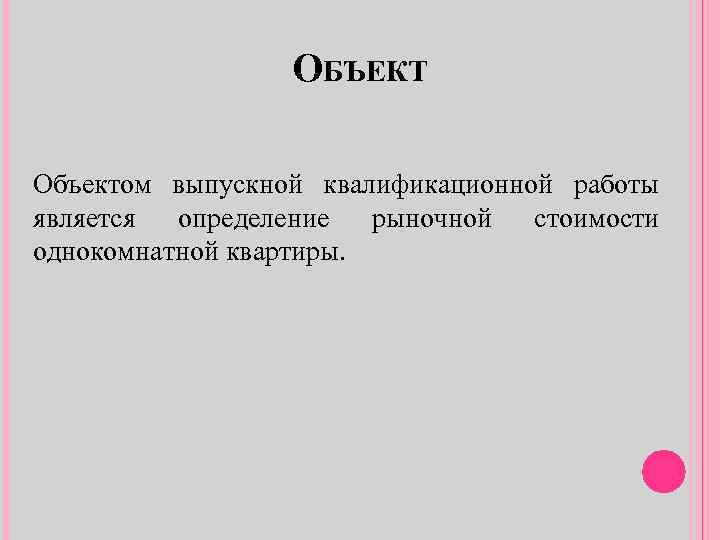 ОБЪЕКТ Объектом выпускной квалификационной работы является определение рыночной стоимости однокомнатной квартиры. 