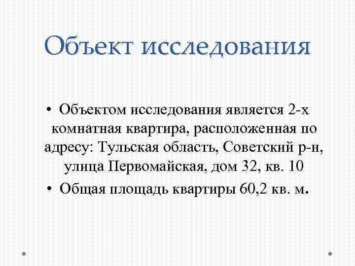 Объект исследования • Объектом исследования является 2 -х комнатная квартира, расположенная по адресу: Тульская