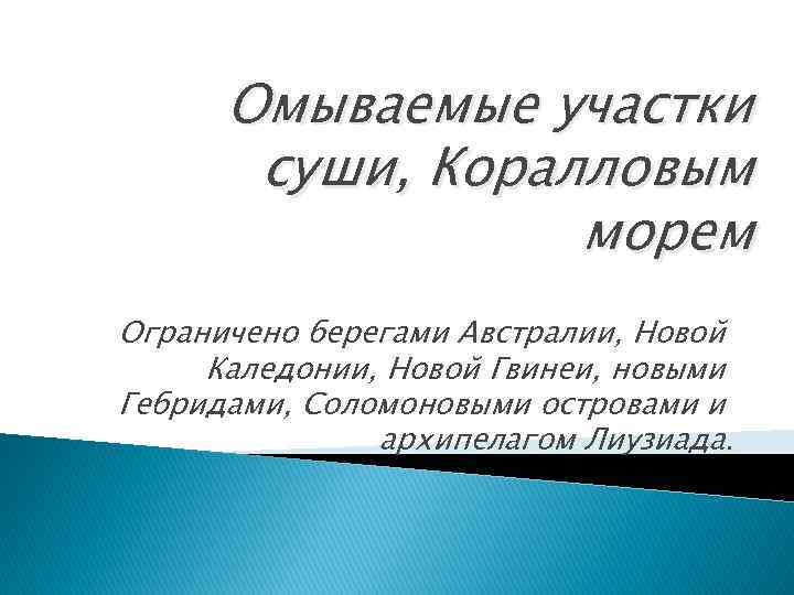 Омываемые участки суши, Коралловым морем Ограничено берегами Австралии, Новой Каледонии, Новой Гвинеи, новыми Гебридами,