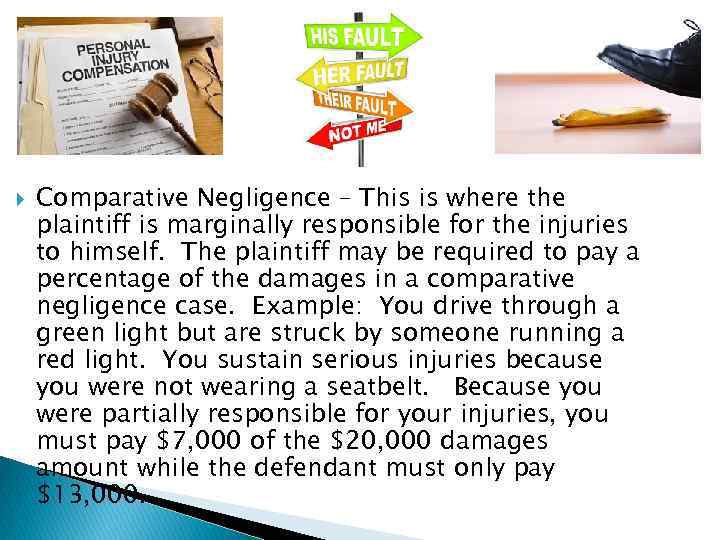  Comparative Negligence – This is where the plaintiff is marginally responsible for the