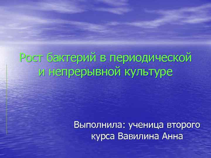 Рост бактерий в периодической и непрерывной культуре Выполнила: ученица второго курса Вавилина Анна 