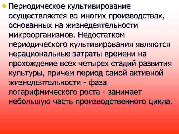  • Периодическое культивирование осуществляется во многих производствах, основанных на жизнедеятельности микроорганизмов. Недостатком периодического