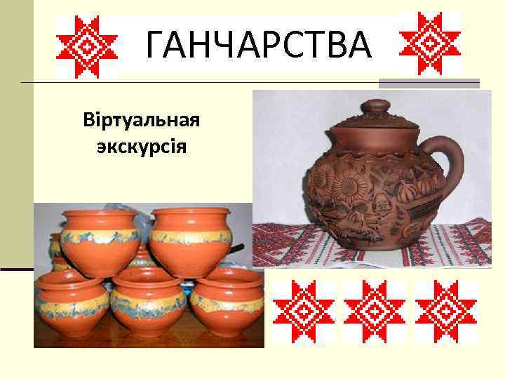 ГАНЧАРСТВА Віртуальная экскурсія 