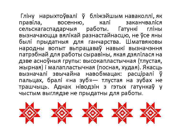  Гліну нарыхтоўвалі ў бліжэйшым наваколлі, як правіла, восенню, калі заканчваліся сельскагаспадарчыя работы. Гатункі