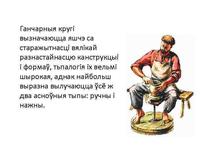 Ганчарныя кругі вызначаюцца яшчэ са старажытнасці вялікай разнастайнасцю канструкцыі і формаў, тьпалогія іх вельмі