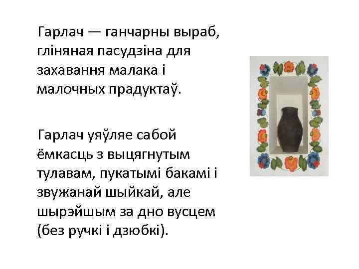  Гарлач — ганчарны выраб, гліняная пасудзіна для захавання малака і малочных прадуктаў. Гарлач