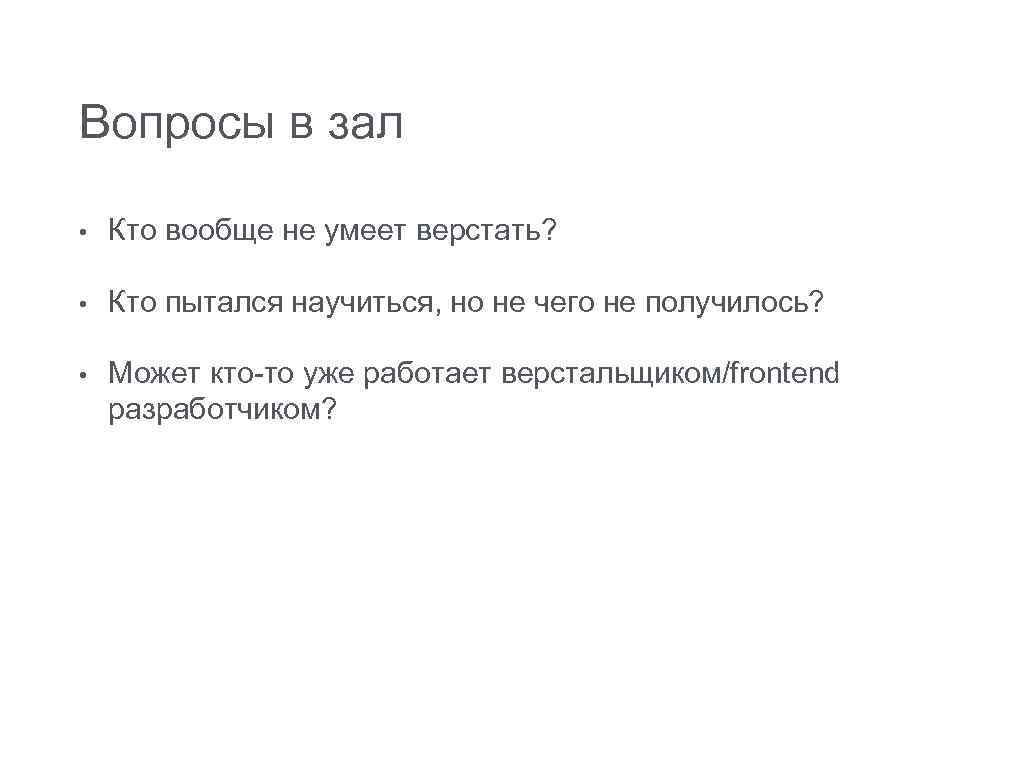 Вопросы в зал • Кто вообще не умеет верстать? • Кто пытался научиться, но