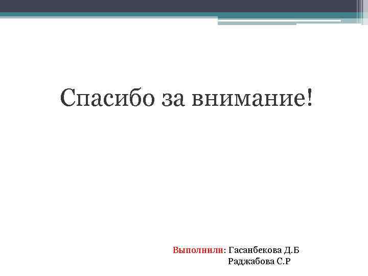 Спасибо за внимание! Выполнили: Гасанбекова Д. Б Раджабова С. Р 