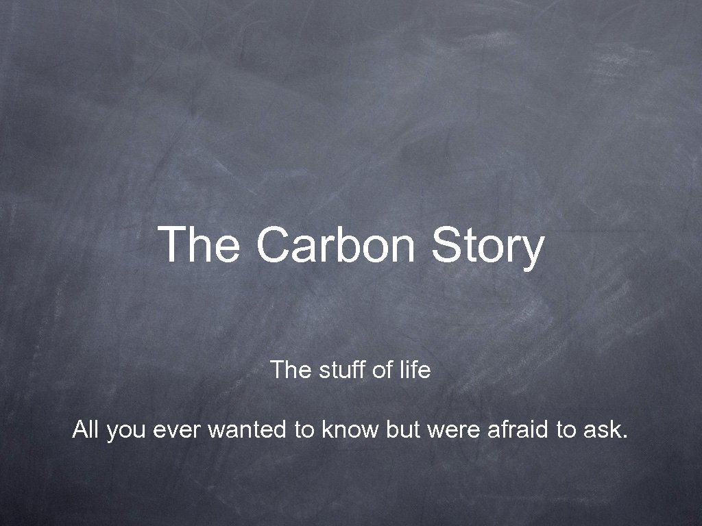 The Carbon Story The stuff of life All you ever wanted to know but