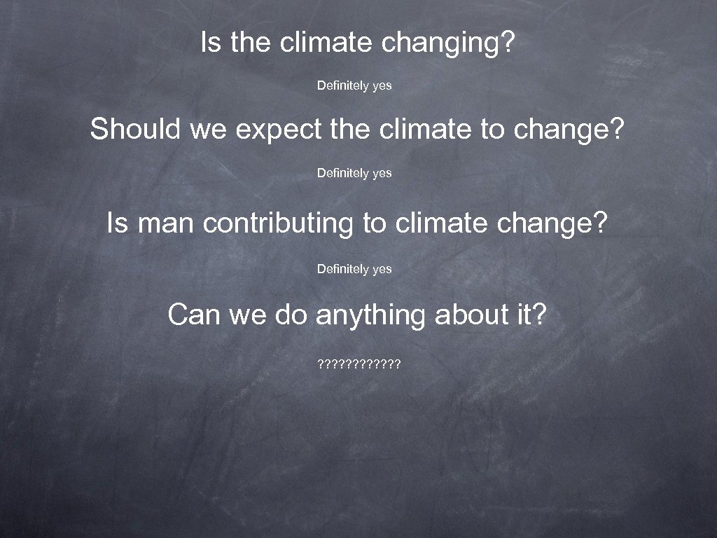Is the climate changing? Definitely yes Should we expect the climate to change? Definitely