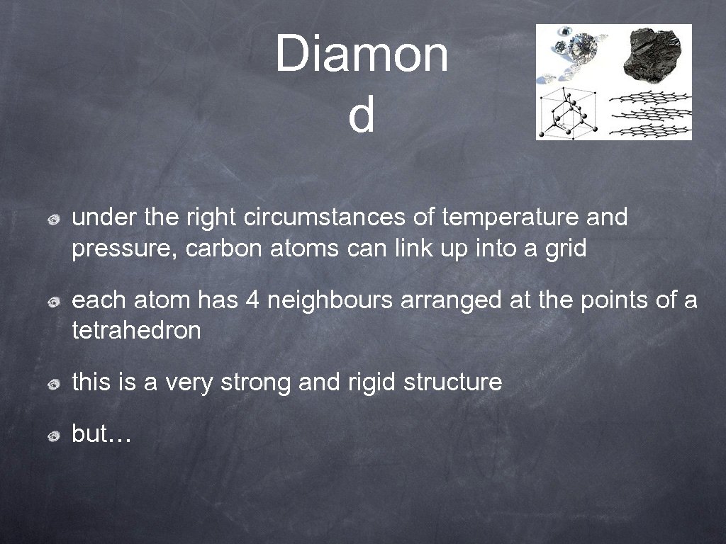 Diamon d under the right circumstances of temperature and pressure, carbon atoms can link