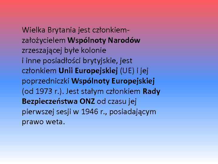 Wielka Brytania jest członkiemzałożycielem Wspólnoty Narodów zrzeszającej byłe kolonie i inne posiadłości brytyjskie, jest