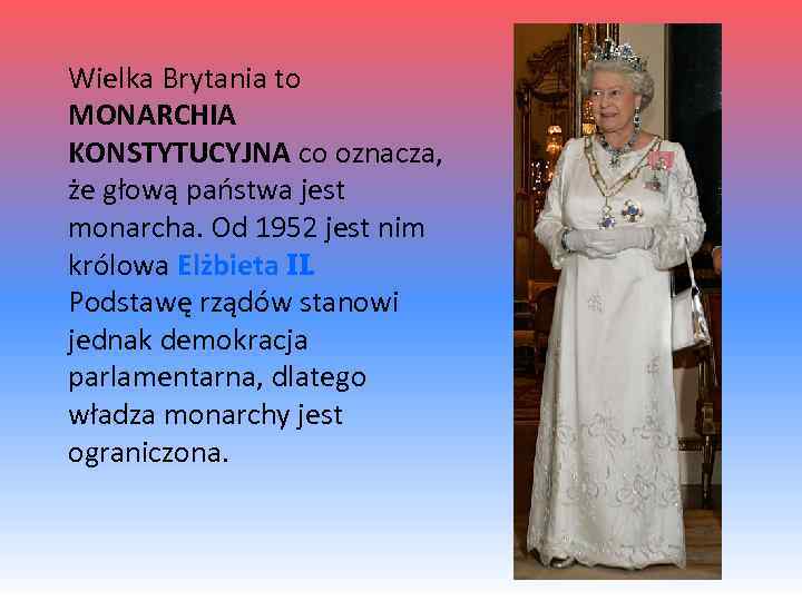 Wielka Brytania to MONARCHIA KONSTYTUCYJNA co oznacza, że głową państwa jest monarcha. Od 1952