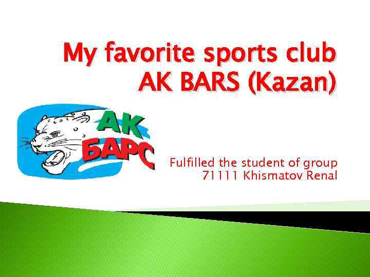 My favorite sports club AK BARS (Kazan) Fulfilled the student of group 71111 Khismatov