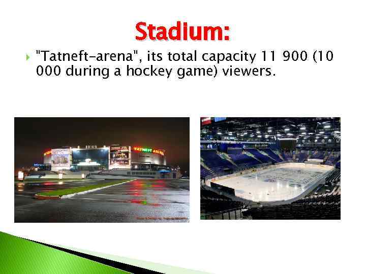 Stadium: "Tatneft-arena", its total capacity 11 900 (10 000 during a hockey game) viewers.