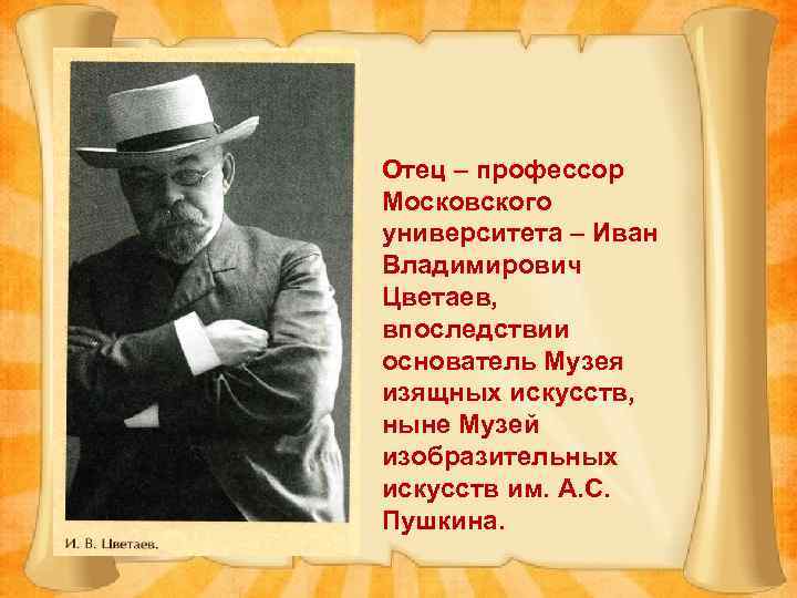 Отец – профессор Московского университета – Иван Владимирович Цветаев, впоследствии основатель Музея изящных искусств,