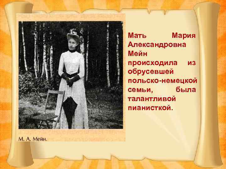 Мать Мария Александровна Мейн происходила из обрусевшей польско-немецкой семьи, была талантливой пианисткой. 