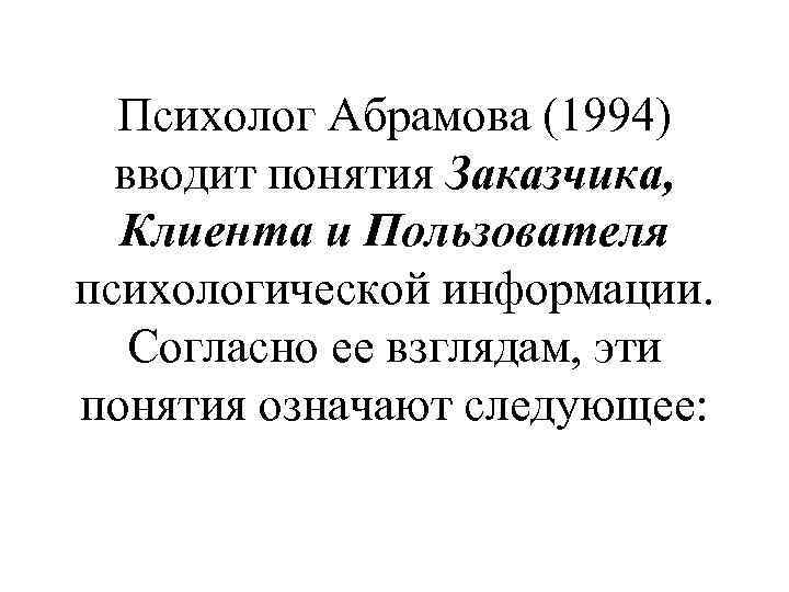 Психолог Абрамова (1994) вводит понятия Заказчика, Клиента и Пользователя психологической информации. Согласно ее взглядам,