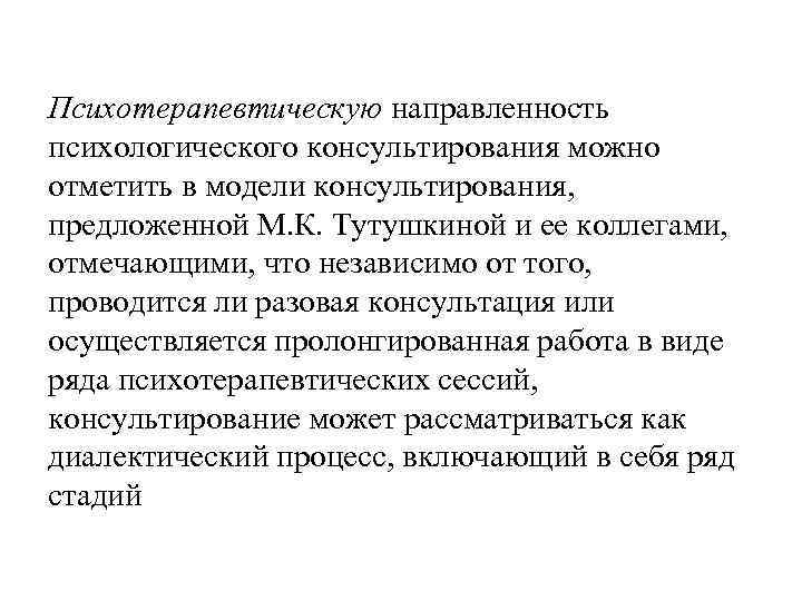 Психотерапевтическую направленность психологического консультирования можно отметить в модели консультирования, предложенной М. К. Тутушкиной и
