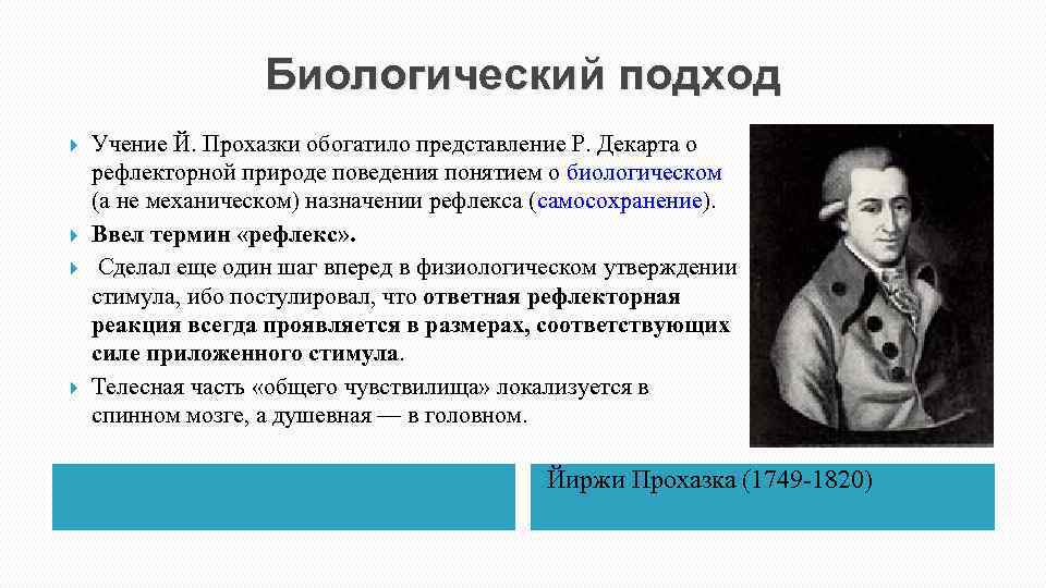 Биологический подход Учение Й. Прохазки обогатило представление Р. Декарта о рефлекторной природе поведения понятием