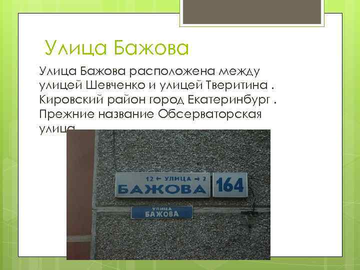 Улица Бажова расположена между улицей Шевченко и улицей Тверитина. Кировский район город Екатеринбург. Прежние