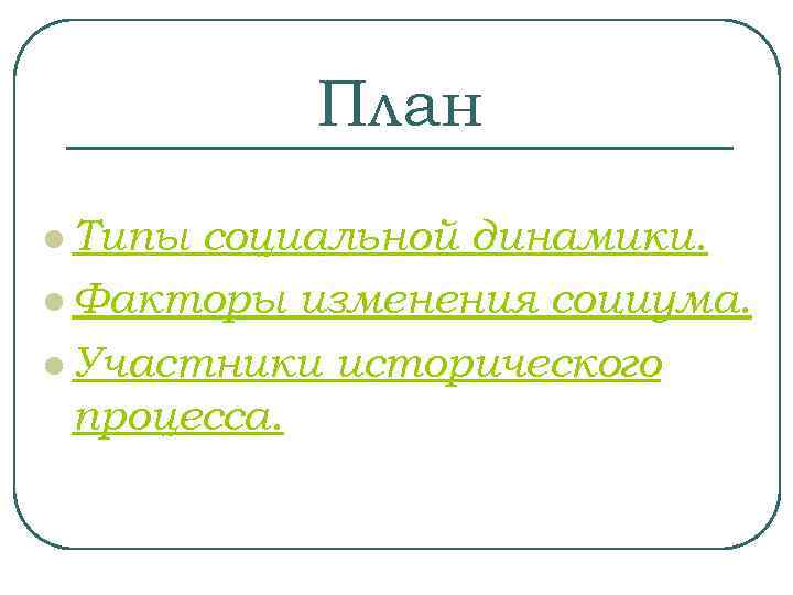 План l Типы социальной динамики. l Факторы изменения социума. l Участники исторического процесса. 