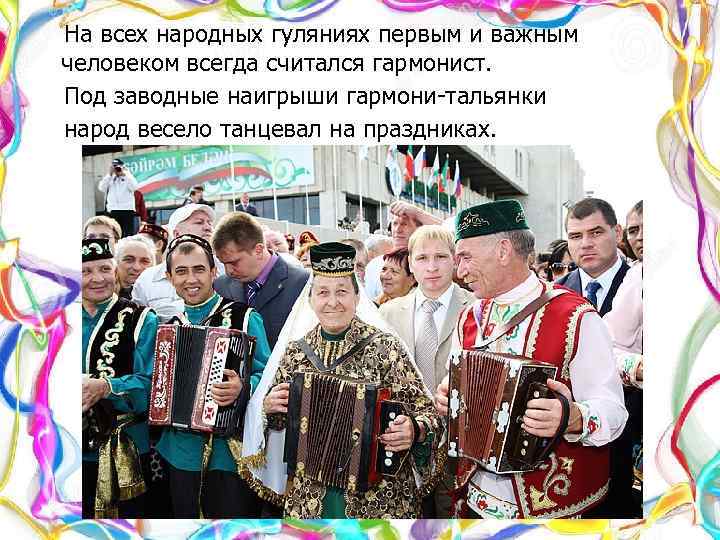  На всех народных гуляниях первым и важным человеком всегда считался гармонист. Под заводные