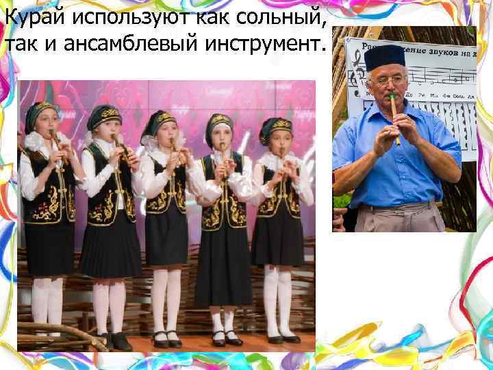 Курай используют как сольный, так и ансамблевый инструмент. 