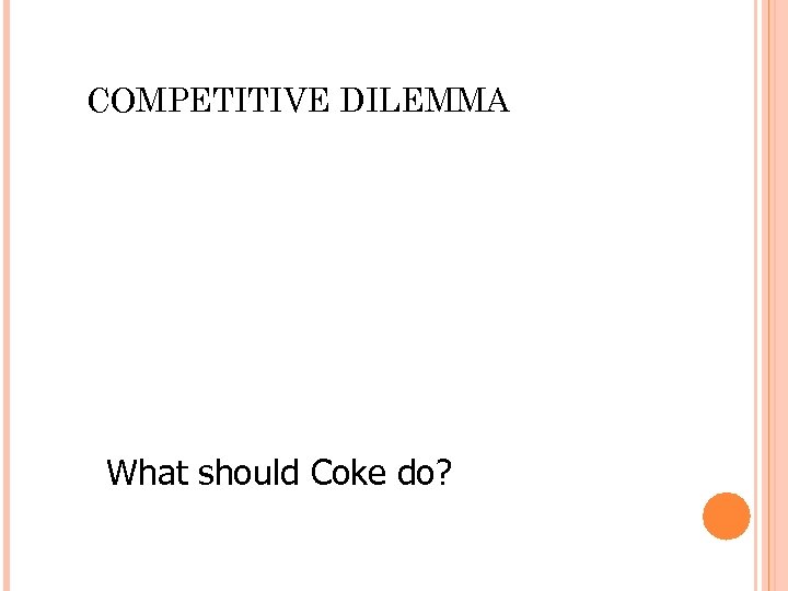 COMPETITIVE DILEMMA What should Coke do? 