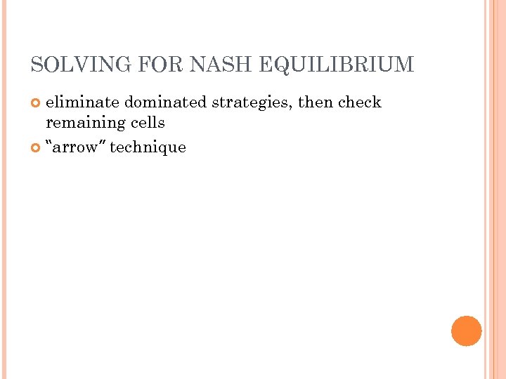 SOLVING FOR NASH EQUILIBRIUM eliminate dominated strategies, then check remaining cells “arrow” technique 