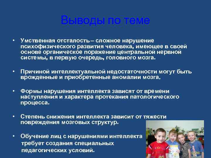 Выводы по теме • Умственная отсталость – сложное нарушение психофизического развития человека, имеющее в