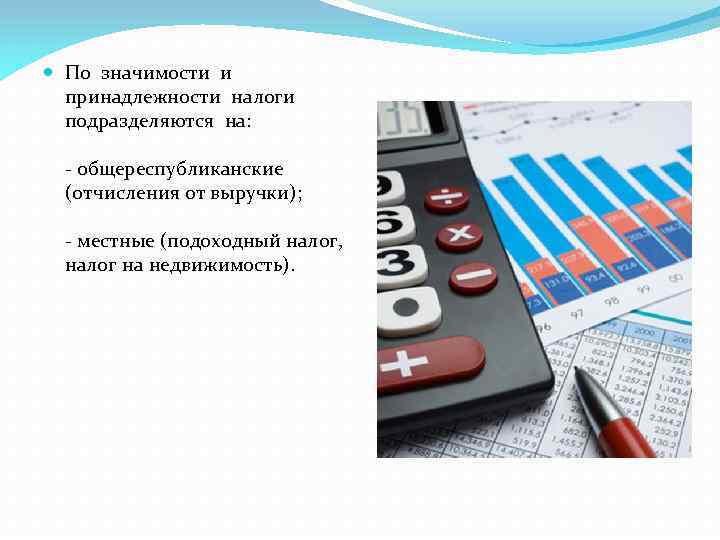  По значимости и принадлежности налоги подразделяются на: - общереспубликанские (отчисления от выручки); -