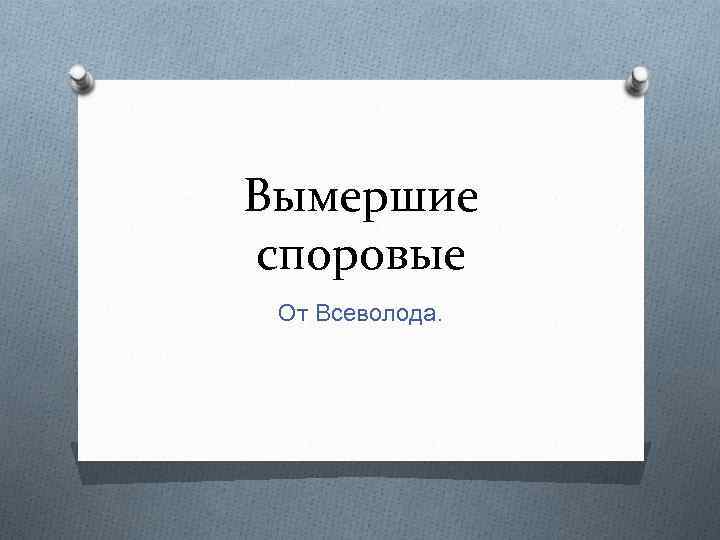 Вымершие споровые От Всеволода. 