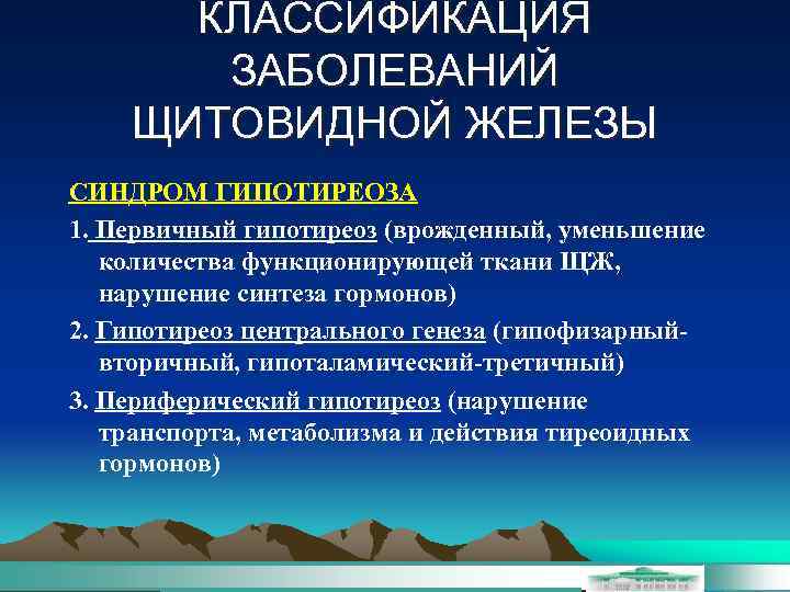 КЛАССИФИКАЦИЯ ЗАБОЛЕВАНИЙ ЩИТОВИДНОЙ ЖЕЛЕЗЫ СИНДРОМ ГИПОТИРЕОЗА 1. Первичный гипотиреоз (врожденный, уменьшение количества функционирующей ткани