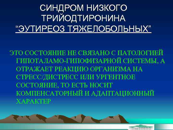 СИНДРОМ НИЗКОГО ТРИЙОДТИРОНИНА “ЭУТИРЕОЗ ТЯЖЕЛОБОЛЬНЫХ” ЭТО СОСТОЯНИЕ НЕ СВЯЗАНО С ПАТОЛОГИЕЙ ГИПОТАЛАМО-ГИПОФИЗАРНОЙ СИСТЕМЫ, А