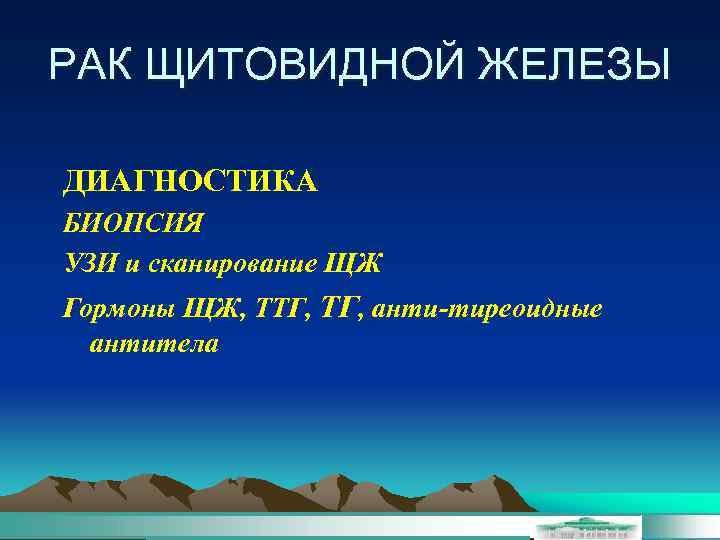 РАК ЩИТОВИДНОЙ ЖЕЛЕЗЫ ДИАГНОСТИКА БИОПСИЯ УЗИ и сканирование ЩЖ Гормоны ЩЖ, ТТГ, анти-тиреоидные антитела