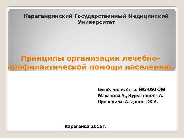 Карагандинский Государственный Медицинский Университет Принципы организации лечебнопрофилактической помощи населению. Выполнили: ст. гр. № 3