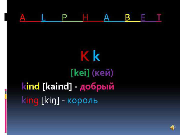 A L P H A Kk [kei] (кей) kind [kaind] - добрый king [kiŋ]