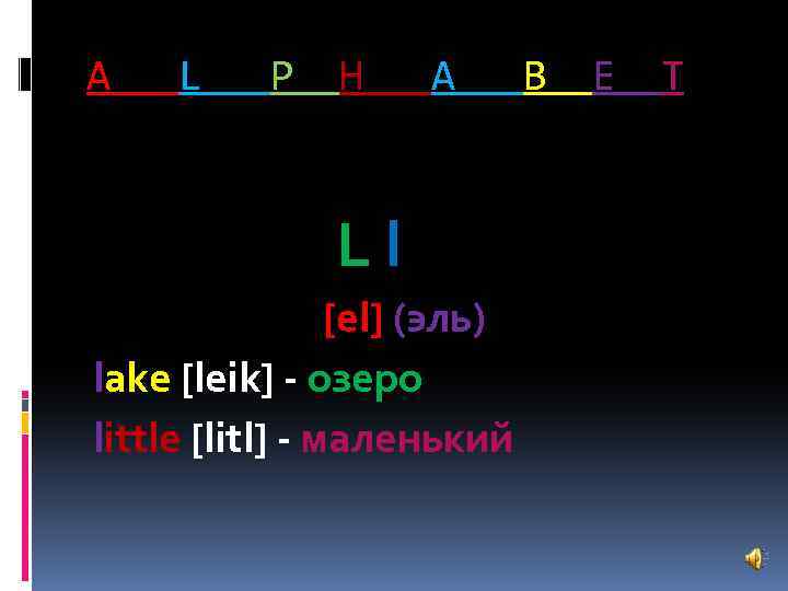 A L P H A Ll [el] (эль) lake [leik] - озеро little [litl]