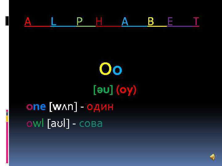 A L P H A Oo [əu] (оу) one [wᴧn] - один owl [aʊl]