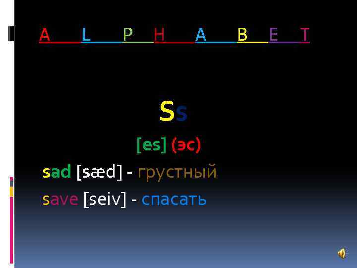 A L P H A Ss [es] (эс) sad [sæd] - грустный save [seiv]