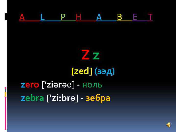 A L P H A Zz [zed] (зэд) zero [‘ziәrәʊ] - ноль zebra [‘zi: