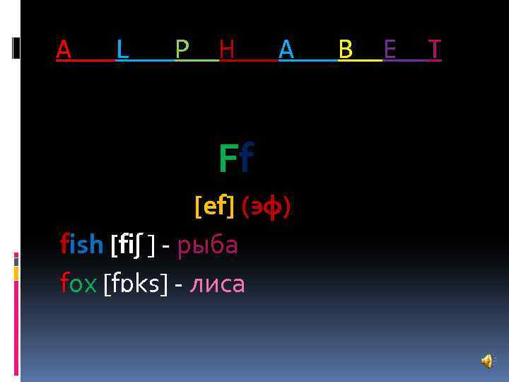 A L P H A Ff [ef] (эф) fish [fiʃ ] - рыба fox